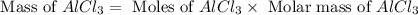 \text{ Mass of }AlCl_3=\text{ Moles of }AlCl_3\times \text{ Molar mass of }AlCl_3