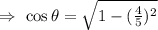 \Rightarrow\ \cos\theta=\sqrt{1-(\frac{4}{5})^2}