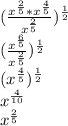 (\frac{x^{\frac{2}{5}}*x^{\frac{4}{5}}}{x^{\frac{2}{5}}})^\frac{1}{2}\\(\frac{x^{\frac{6}{5}}}{x^{\frac{2}{5}}})^\frac{1}{2}\\(x^{\frac{4}{5}})^\frac{1}{2}\\x^{\frac{4}{10}}\\x^{\frac{2}{5}}