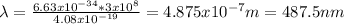 \lambda =\frac{6.63x10^{-34}*3x10^{8}  }{4.08x10^{-19} } =4.875x10^{-7} m=487.5nm