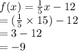 f(x)=\frac{1}{5}x - 12\\=(\frac{1}{5}\times 15) - 12\\=3-12\\=-9