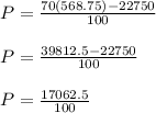 P = \frac{70(568.75)-22750}{100} \\ \\ P = \frac{39812.5-22750}{100}  \\ \\ P = \frac{17062.5}{100}