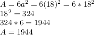 A= 6a^2 = 6(18)^2 = 6 * 18^2\\18^2 = 324\\324 * 6 = 1944\\A=1944