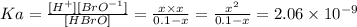 Ka =  \frac{[H^+][BrO^{-1}]}{[HBrO]} =\frac{x \times x }{0.1 - x} = \frac{x^2}{0.1 -x} = 2.06 \times 10^{-9}