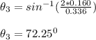 \theta_3 = sin^{-1} (\frac{2*0.160}{0.336}) \\ \\ \theta_3 = 72.25^0
