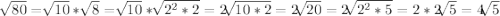\sqrt[]{80}=\sqrt[]{10} *\sqrt[]{8}=\sqrt[]{10}*\sqrt[]{2^2*2} =2\sqrt[]{10*2} =2\sqrt[]{20}=2\sqrt[]{2^2*5} =2*2\sqrt[]{5}=4\sqrt[]{5}