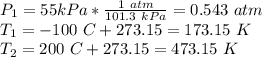 P_1=55kPa*\frac{1 \ atm}{101.3 \ kPa} = 0.543 \ atm\\T_1 = -100 \ C + 273.15 = 173.15 \ K\\T_2 = 200 \ C + 273.15 = 473.15 \ K