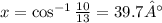 x=\cos^{-1}{\frac{10}{13}}=39.7°