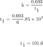 \begin{aligned} \text k = \dfrac{0.693}{\text t_\frac{1}{2}}\\\text t_\frac{1}{2} = \dfrac{0.693}6.85 \times 10^3}\\\\\\\text t_\frac{1}{2} = 101.6 \end{aligned}