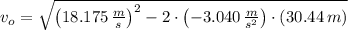 v_{o} = \sqrt{\left(18.175\,\frac{m}{s} \right)^{2}-2\cdot \left(-3.040\,\frac{m}{s^{2}} \right)\cdot (30.44\,m)}