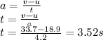 a=\frac{v-u}{t}\\ t=\frac{v-u}{a}\\ t=\frac{33.7-18.9}{4.2}=3.52s