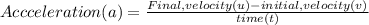 Accceleration(a)=\frac{Final,velocity(u)-initial, velocity(v)}{time(t)}