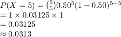 P(X=5)={5\choose 5}0.50^{5}(1-0.50)^{5-5}\\=1\times 0.03125\times 1\\=0.03125\\\approx 0.0313