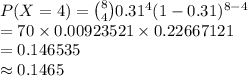 P(X=4)={8\choose 4}0.31^{4}(1-0.31)^{8-4}\\=70\times 0.00923521\times 0.22667121\\=0.146535\\\approx 0.1465