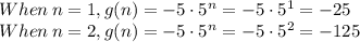 When\: n=1,g(n)=-5\cdot5^{\large{n}}=-5\cdot5^{1}=-25\\When\: n=2,g(n)=-5\cdot5^{\large{n}}=-5\cdot5^{2}=-125\\