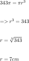 343\pi = \pi r^3\\\\\\= r^3 = 343\\\\\\r = \sqrt[3]{343} \\\\\\r = 7 cm