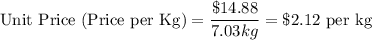 \text{Unit Price (Price per Kg)} =\dfrac{\$14.88}{7.03kg} =\$2.12 \text{ per kg}