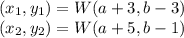 (x_{1} , y_{1} )= W(a+3,b-3)\\(x_{2} , y_{2} )= W(a+5,b-1)