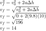 v_f^2=v_0^2+2a \Delta h\\v_f=\sqrt{v_0^2+2a \Delta h}\\v_f=\sqrt{0+2(9.8)(10)}\\v_f=\sqrt{196}\\v_f=14