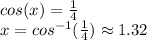 cos(x)=\frac{1}{4}\\x=cos^{-1}(\frac{1}{4} ) \approx 1.32