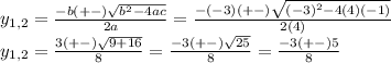 y_{1,2}=\frac{-b(+-)\sqrt{b^{2}-4ac } }{2a}=  \frac{-(-3)(+-)\sqrt{(-3)^{2}-4(4)(-1) } }{2(4)}\\y_{1,2}=\frac{3(+-)\sqrt{9+16}  }{8}=\frac{-3(+-)\sqrt{25} }{8} =\frac{-3(+-)5}{8}