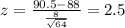 z =\frac{90.5-88}{\frac{8}{\sqrt{64}}}= 2.5