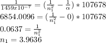 \frac{1}{1459x10^{-7} } =(\frac{1}{n_{1}^{2}  } -\frac{1}{\alpha } )*107678\\6854.0096=(\frac{1}{n_{1}^{2}  } -0} )*107678\\0.0637=\frac{1}{n_{1}^{2}}\\n_{1} =3.9636