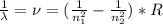 \frac{1}{\lambda } =\nu =(\frac{1}{n_{1}^{2} }-\frac{1}{n_{2}^{2}  }  )*R