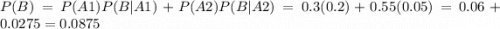 P(B) = P(A1)P(B|A1) + P(A2)P(B|A2) = 0.3(0.2) + 0.55(0.05) = 0.06 + 0.0275 = 0.0875