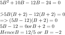 5B^{2}  +10B - 12B  - 24 = 0\\\\\=5B(B +2) -12(B +2) = 0\\= (5B - 12) (B +2) = 0\\5B - 12 = 0      or B + 2 = 0\\Hence B = 12/5 \  or  \ B = -2\\\\