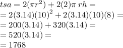 tsa = 2(\pi {r}^{2} ) + 2(2)\pi\:rh =  \\  = 2(3.14) {(10)}^{2}  + 2(3.14)(10)(8) =  \\  = 200(3.14) + 320(3.14) =  \\  = 520(3.14) =  \\  = 1768