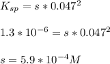 K_{sp} = s*0.047^{2}\\\\1.3*10^{-6}=s*0.047^{2}\\\\s= 5.9*10^{-4} M