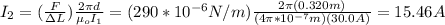 I_2=(\frac{F}{\Delta L})\frac{2\pi d}{\mu_o I_1}=(290*10^{-6}N/m)\frac{2\pi (0.320m)}{(4\pi*10^{-7}m)(30.0A)}=15.46A