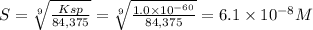 S = \sqrt[9]{\frac{Ksp}{84,375} } = \sqrt[9]{\frac{1.0 \times 10^{-60}  }{84,375} } =6.1 \times 10^{-8} M