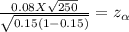 \frac{ 0.08 X \sqrt{250}}{ \sqrt{0.15 (1-0.15)}}  = z_{\alpha }
