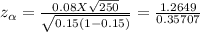 z_{\alpha }= \frac{ 0.08 X \sqrt{250}}{ \sqrt{0.15 (1-0.15)}}  = \frac{1.2649}{0.35707}