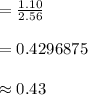 =\frac{1.10}{2.56}\\\\=0.4296875\\\\\approx 0.43
