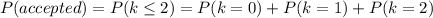 P(accepted)=P(k\leq2)=P(k=0)+P(k=1)+P(k=2)