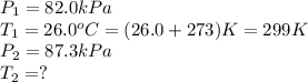 P_1=82.0kPa\\T_1=26.0^oC=(26.0+273)K=299K\\P_2=87.3kPa\\T_2=?