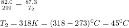 \frac{82.0}{299}=\frac{87.3}{T_2}\\\\T_2=318K=(318-273)^0C=45^0C