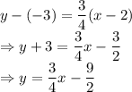 y-(-3)=\dfrac{3}{4}(x-2)\\\Rightarrow y+3=\dfrac{3}{4}x-\dfrac{3}{2}\\\Rightarrow y=\dfrac{3}{4}x-\dfrac{9}{2}