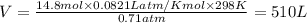 V=\frac{14.8mol\times 0.0821L atm/K mol\times 298K}{0.71atm}=510L