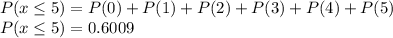 P(x\leq 5)=P(0)+P(1)+P(2)+P(3)+P(4)+P(5)\\P(x\leq 5)=0.6009
