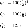 Q_{1} = 100(\frac{1}{2})^3\\\\Q_{1} = 100(\frac{1}{8})\\\\Q_{1} = 12.5