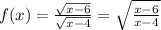 f(x)=\frac{\sqrt{x-6}}{\sqrt{x-4}}=\sqrt{\frac{x-6}{x-4}}