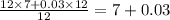\frac{12  \times 7+0.03\times 12}{12} = 7+0.03