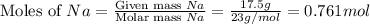 \text{Moles of }Na=\frac{\text{Given mass }Na}{\text{Molar mass }Na}=\frac{17.5g}{23g/mol}=0.761mol
