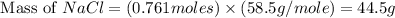 \text{ Mass of }NaCl=(0.761moles)\times (58.5g/mole)=44.5g