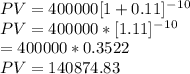 PV = 400000[1+0.11]^-^1^0\\PV = 400000 * [1.11]^-^1^0\\      = 400000 * 0.3522\\ PV = 140874.83