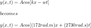y(x, t)=Acos[kx -wt]\\\\becomes\\\\y(x , t)= Acos[(172 rad.m)x + (2730 rad.s)t]